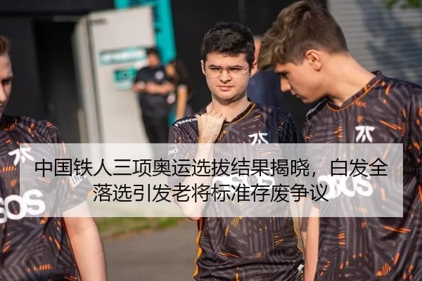 中国铁人三项奥运选拔结果揭晓，白发全落选引发老将标准存废争议